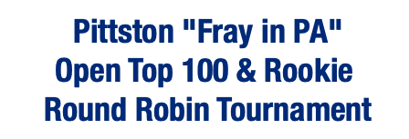  Pittston "Fray in PA" Open Top 100 & Rookie Round Robin Tournament 